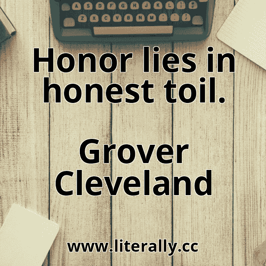 Honor lies in honest toil.
Grover Cleveland
