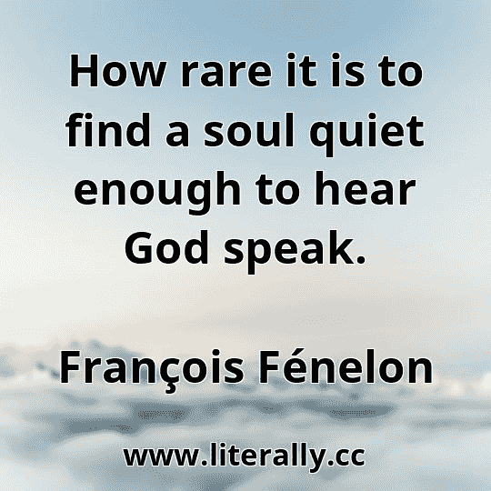 How rare it is to find a soul quiet enough to hear God speak.
François Fénelon
