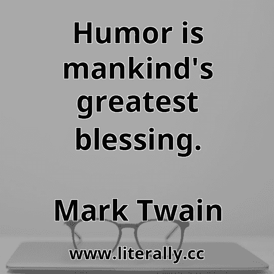 Humor is mankind's greatest blessing.
Mark Twain
