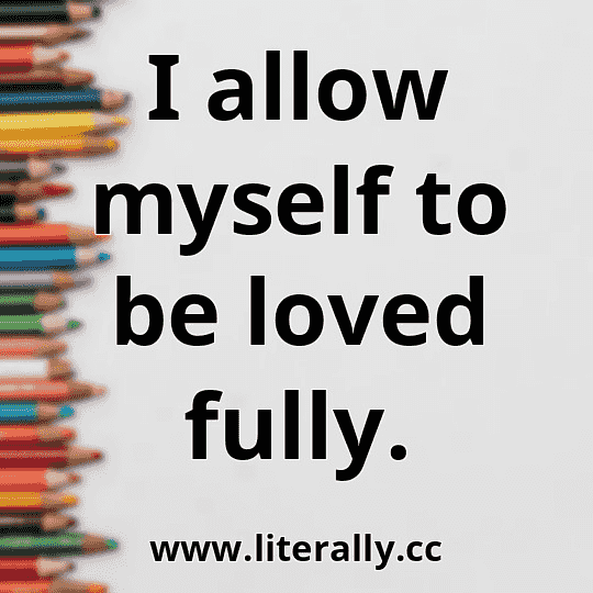 I allow myself to be loved fully.
