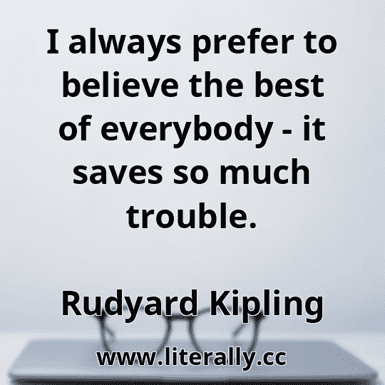 I always prefer to believe the best of everybody - it saves so much trouble.
Rudyard Kipling
