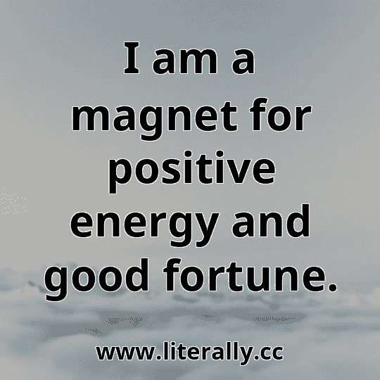 I am a magnet for positive energy and good fortune.

