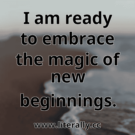I am ready to embrace the magic of new beginnings.
