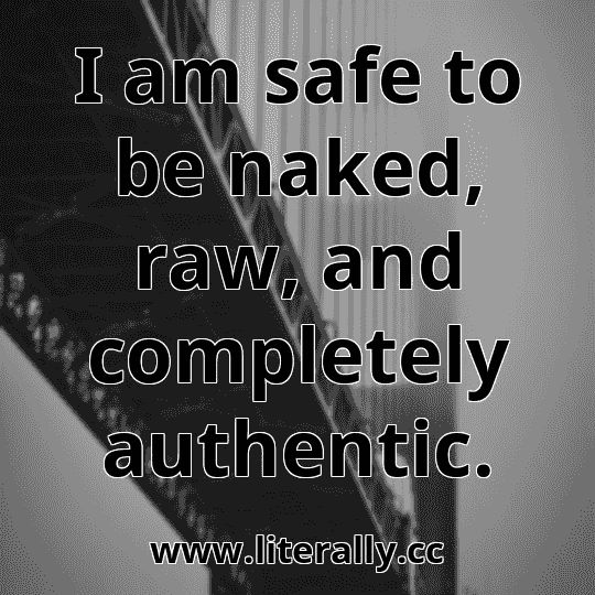 I am safe to be naked, raw, and completely authentic.
