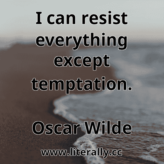 I can resist everything except temptation.
Oscar Wilde
