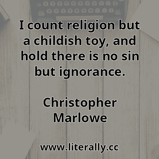 I count religion but a childish toy, and hold there is no sin but ignorance.
Christopher Marlowe
