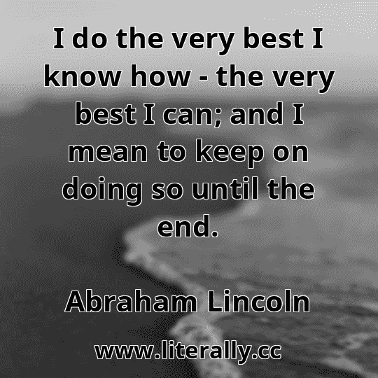 I do the very best I know how - the very best I can; and I mean to keep on doing so until the end.
Abraham Lincoln
