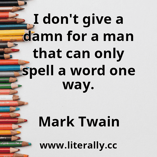 I don't give a damn for a man that can only spell a word one way.
Mark Twain
