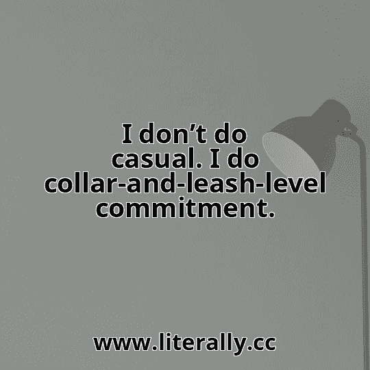 I don’t do casual. I do collar-and-leash-level commitment.
