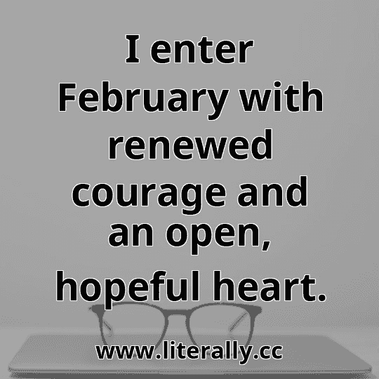 I enter February with renewed courage and an open, hopeful heart.
