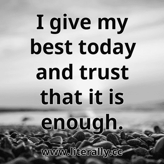 I give my best today and trust that it is enough.
