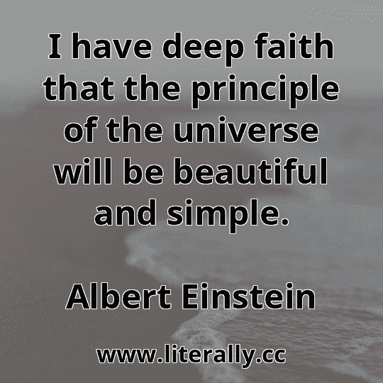 I have deep faith that the principle of the universe will be beautiful and simple.
Albert Einstein
