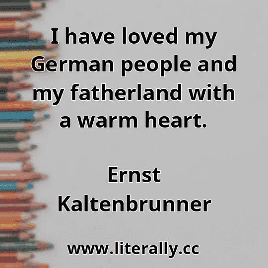 I have loved my German people and my fatherland with a warm heart.
Ernst Kaltenbrunner
