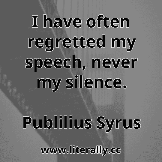 I have often regretted my speech, never my silence.
Publilius Syrus
