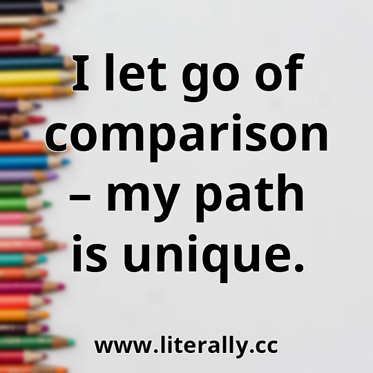 I let go of comparison – my path is unique.

