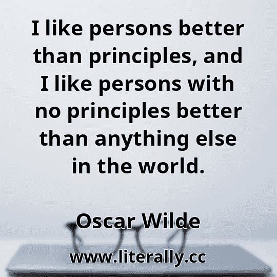 I like persons better than principles, and I like persons with no principles better than anything else in the world.
Oscar Wilde

