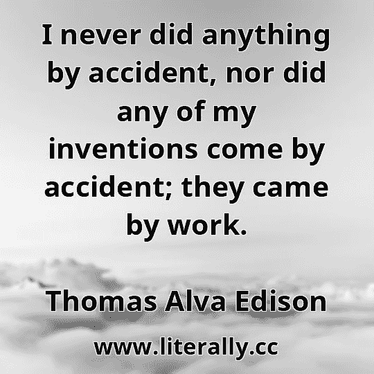 I never did anything by accident, nor did any of my inventions come by accident; they came by work.
Thomas Alva Edison
