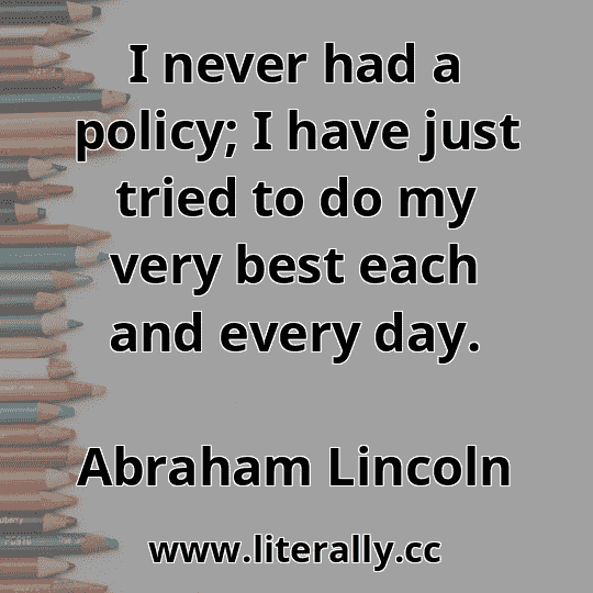 I never had a policy; I have just tried to do my very best each and every day.
Abraham Lincoln
