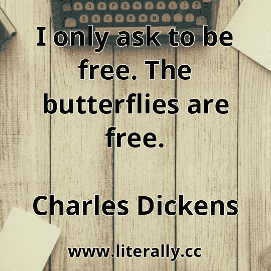 I only ask to be free. The butterflies are free.
Charles Dickens
