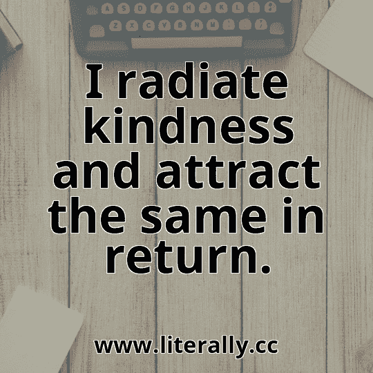 I radiate kindness and attract the same in return.
