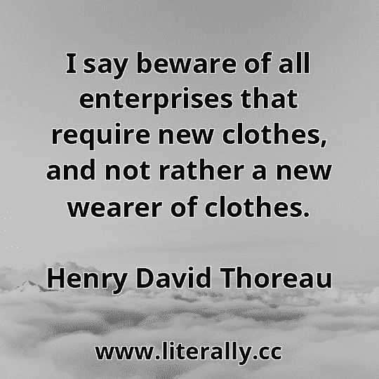 I say beware of all enterprises that require new clothes, and not rather a new wearer of clothes.
Henry David Thoreau
