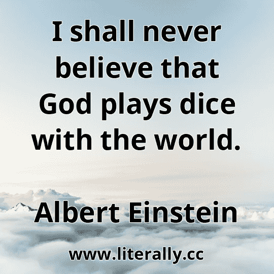 I shall never believe that God plays dice with the world.
Albert Einstein
