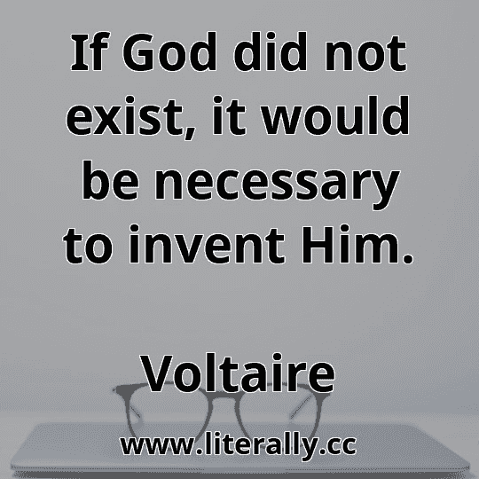 If God did not exist, it would be necessary to invent Him.
Voltaire
