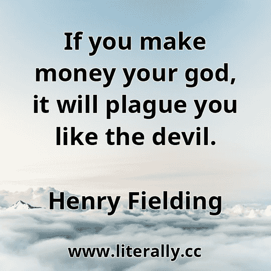 If you make money your god, it will plague you like the devil.
Henry Fielding
