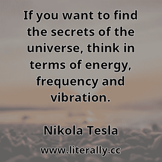 If you want to find the secrets of the universe, think in terms of energy, frequency and vibration.
Nikola Tesla
