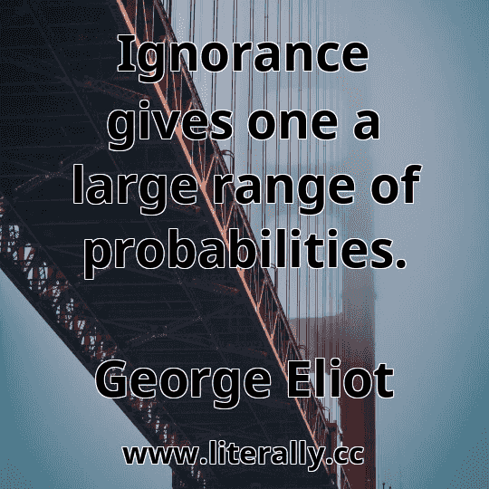 Ignorance gives one a large range of probabilities.
George Eliot

