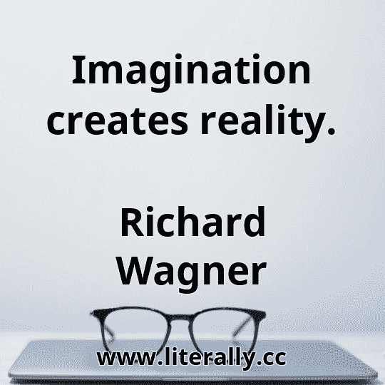 Imagination creates reality.
Richard Wagner
