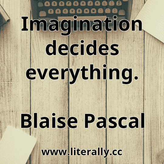 Imagination decides everything.
Blaise Pascal
