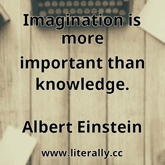 Imagination is more important than knowledge.
Albert Einstein

