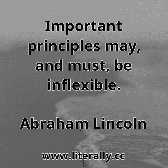 Important principles may, and must, be inflexible.
Abraham Lincoln
