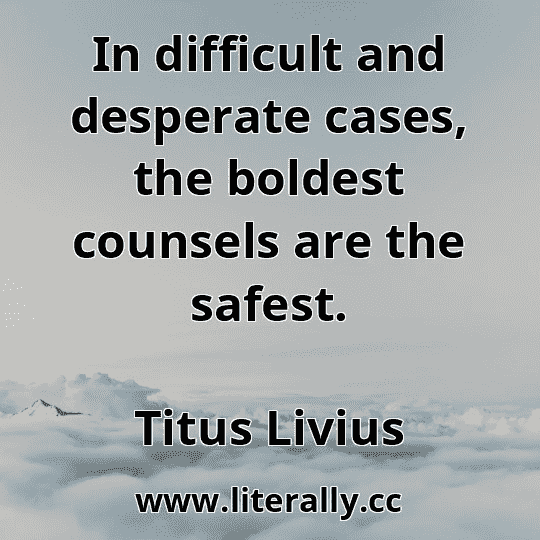 In difficult and desperate cases, the boldest counsels are the safest.
Titus Livius
