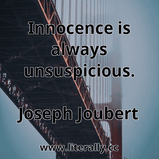 Innocence is always unsuspicious.
Joseph Joubert
