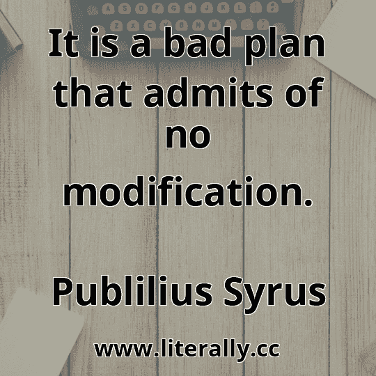 It is a bad plan that admits of no modification.
Publilius Syrus
