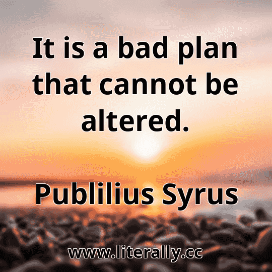 It is a bad plan that cannot be altered.
Publilius Syrus

