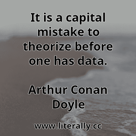 It is a capital mistake to theorize before one has data.
Arthur Conan Doyle
