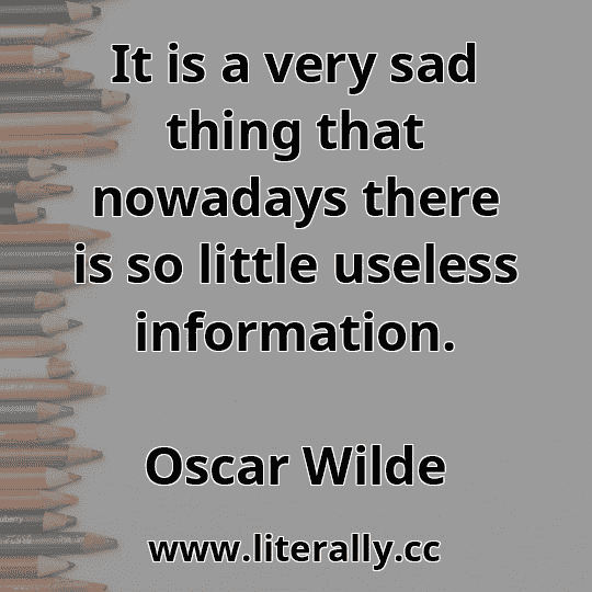 It is a very sad thing that nowadays there is so little useless information.
Oscar Wilde
