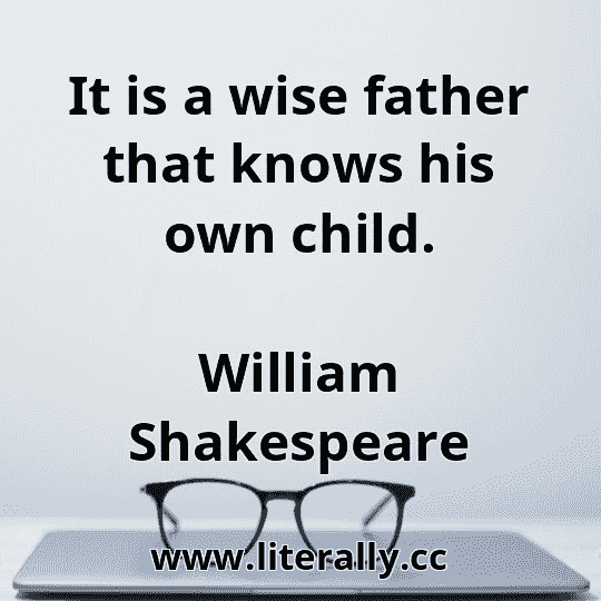 It is a wise father that knows his own child.
William Shakespeare
