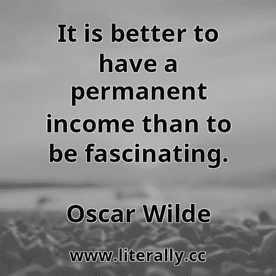 It is better to have a permanent income than to be fascinating.
Oscar Wilde
