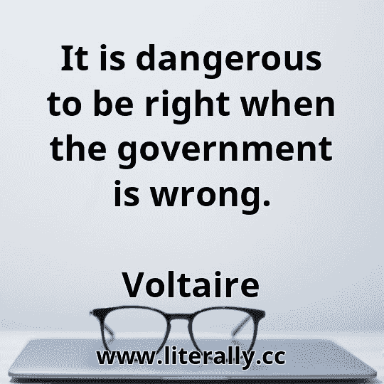 It is dangerous to be right when the government is wrong.
Voltaire
