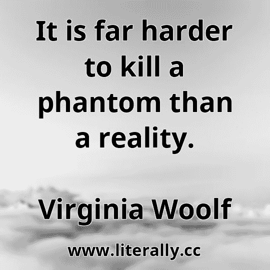 It is far harder to kill a phantom than a reality.
Virginia Woolf
