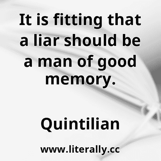 It is fitting that a liar should be a man of good memory.
Quintilian
