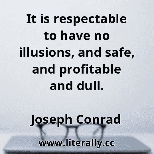 It is respectable to have no illusions, and safe, and profitable and dull.
Joseph Conrad
