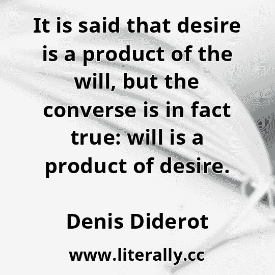 It is said that desire is a product of the will, but the converse is in fact true: will is a product of desire.
Denis Diderot
