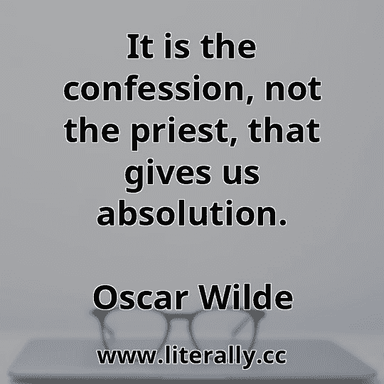 It is the confession, not the priest, that gives us absolution.
Oscar Wilde
