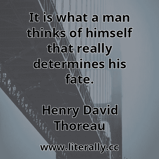It is what a man thinks of himself that really determines his fate.
Henry David Thoreau
