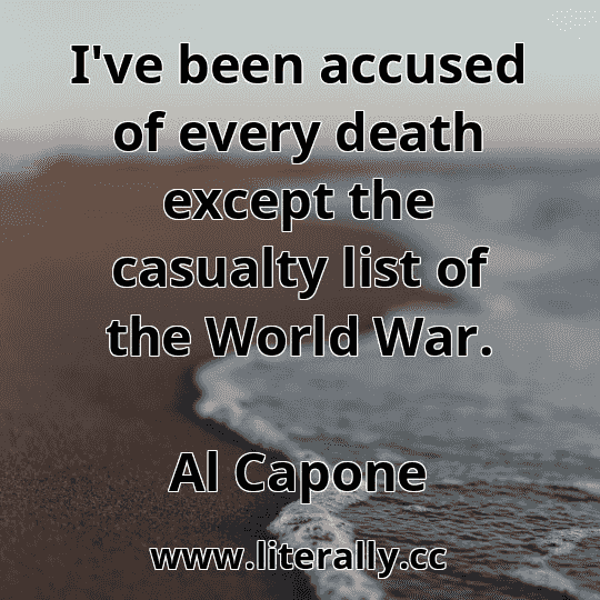 I've been accused of every death except the casualty list of the World War.
Al Capone
